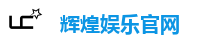 辉煌娱乐官网